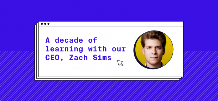 A decade of learning with our CEO, Zach Sims